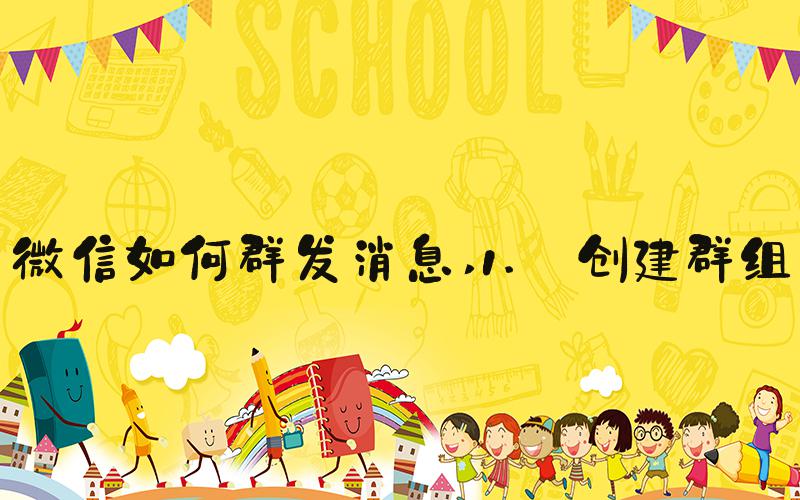 微信如何群发消息 1. 创建群组